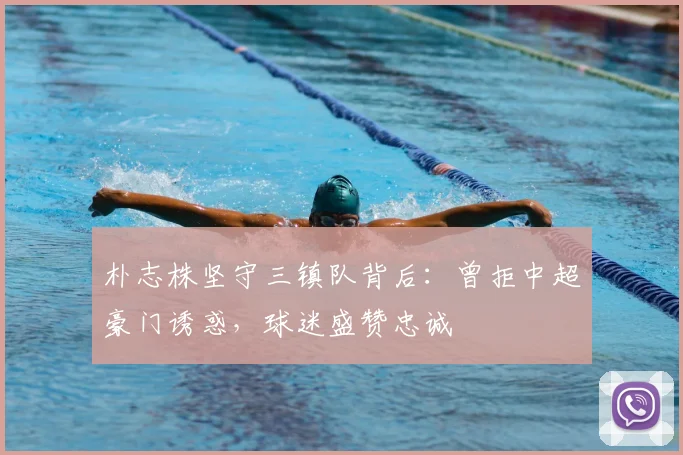 朴志株坚守三镇队背后：曾拒中超豪门诱惑，球迷盛赞忠诚